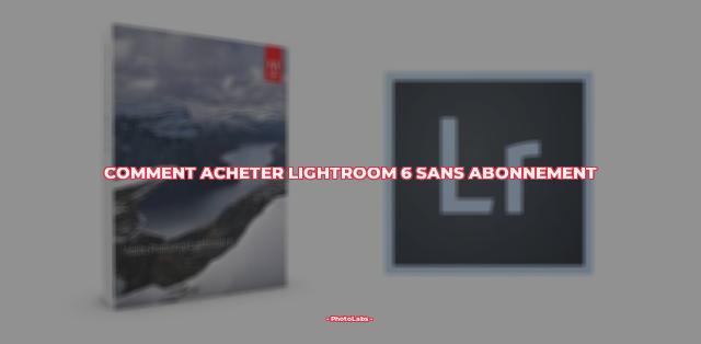 Comment acheter Lightroom 6 sans abonnement ?
