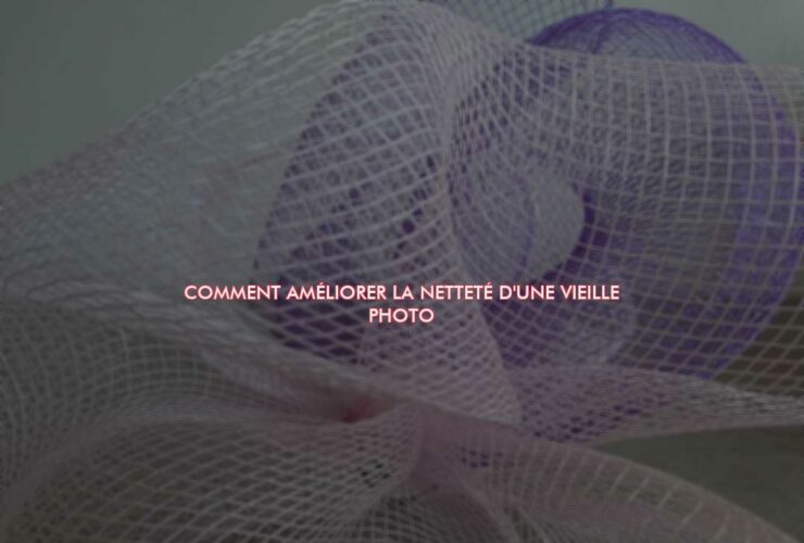 Comment améliorer la netteté d'une vieille photo ?