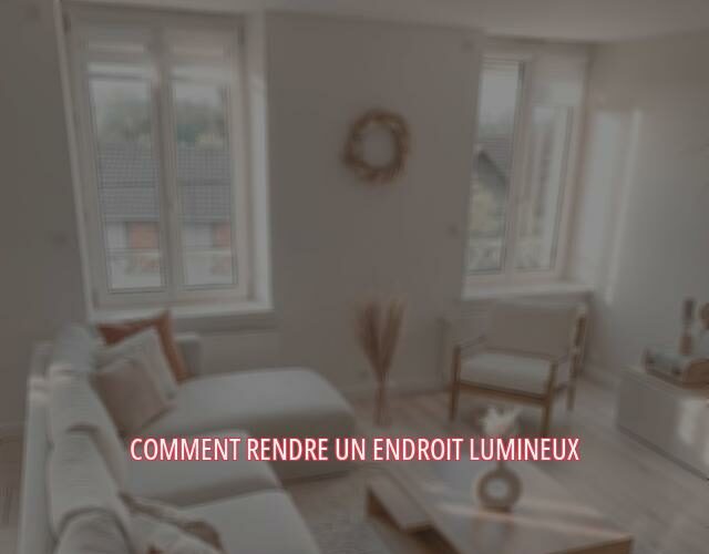 Comment rendre un endroit lumineux ?