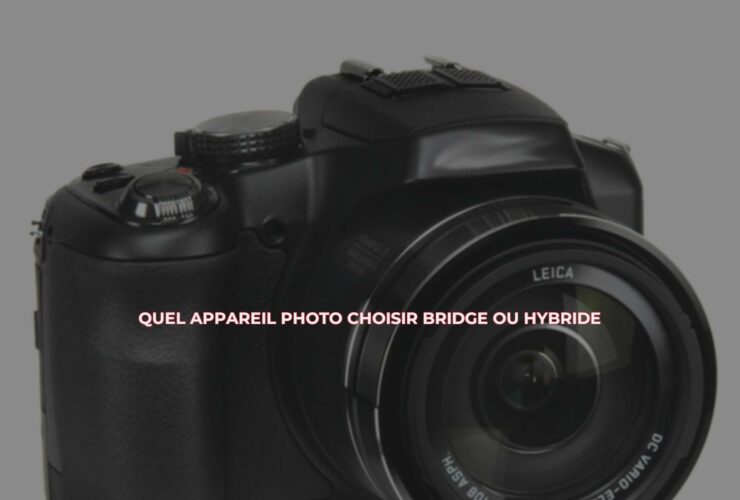 Quel appareil photo choisir bridge ou hybride ?