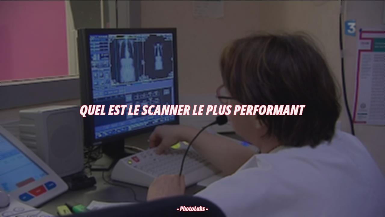 Quel est le scanner le plus performant ?