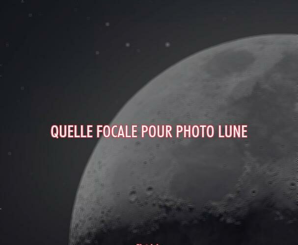 Quelle focale pour photo Lune ?