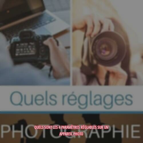 Quels sont les 4 paramètres réglables sur un appareil photo ?